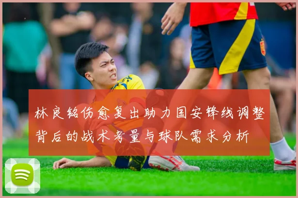 林良铭伤愈复出助力国安锋线调整背后的战术考量与球队需求分析