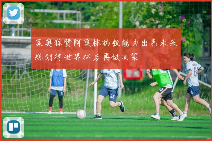 莱奥称赞阿莫林执教能力出色未来规划待世界杯后再做决策