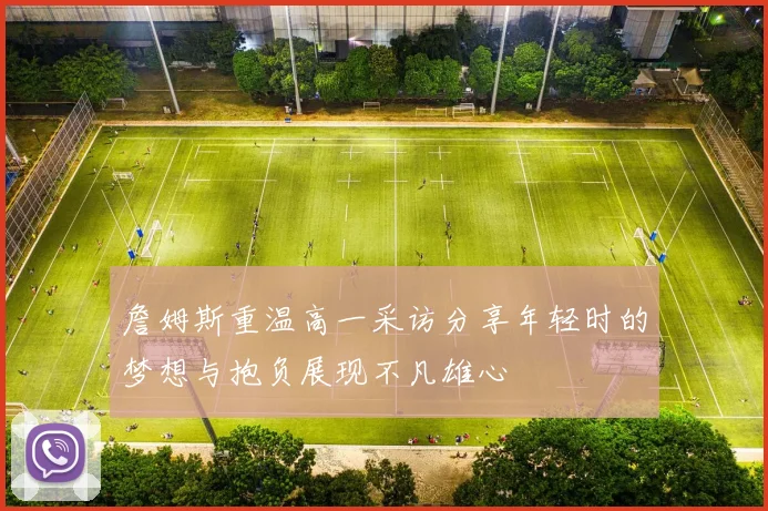 詹姆斯重温高一采访分享年轻时的梦想与抱负展现不凡雄心