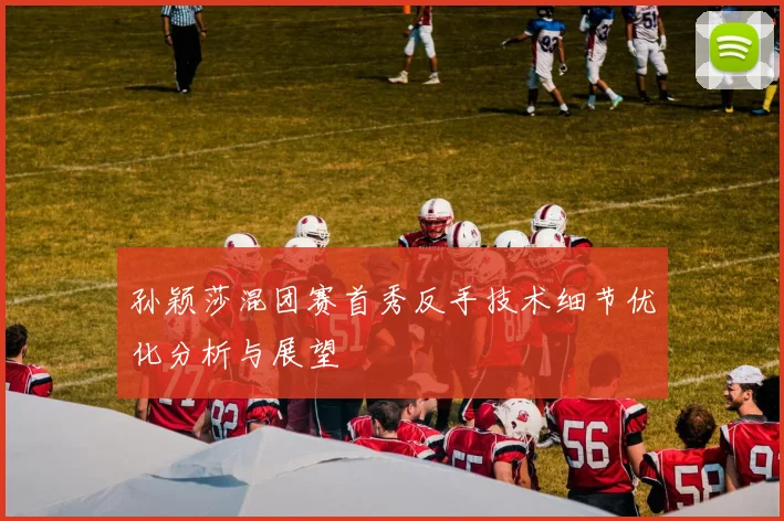 孙颖莎混团赛首秀反手技术细节优化分析与展望