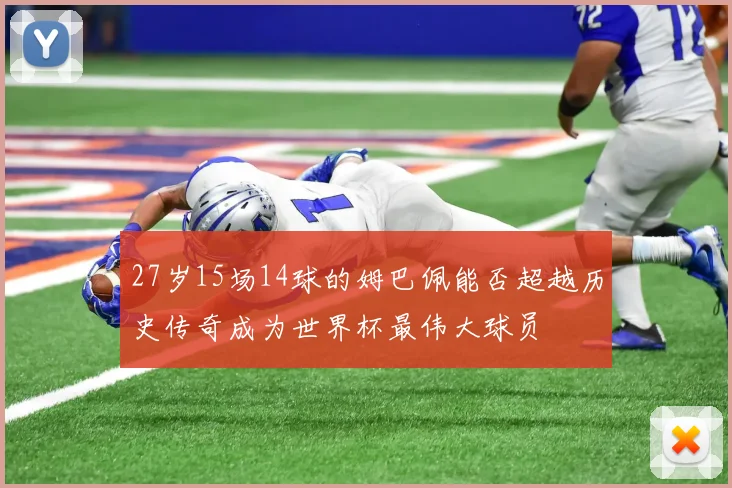 27岁15场14球的姆巴佩能否超越历史传奇成为世界杯最伟大球员