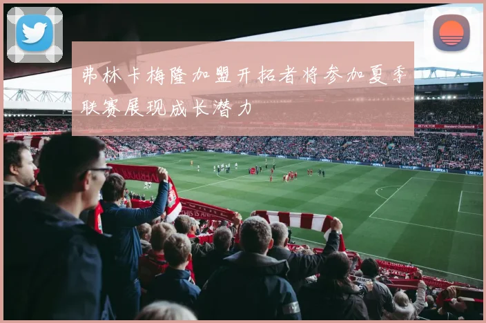 弗林卡梅隆加盟开拓者将参加夏季联赛展现成长潜力