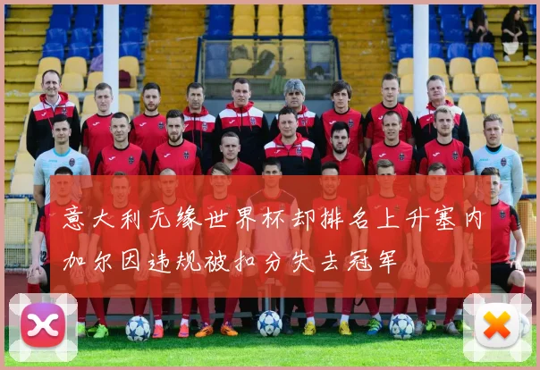 意大利无缘世界杯却排名上升塞内加尔因违规被扣分失去冠军