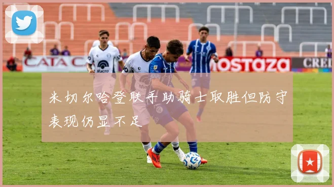 米切尔哈登联手助骑士取胜但防守表现仍显不足