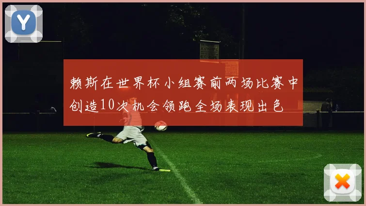 赖斯在世界杯小组赛前两场比赛中创造10次机会领跑全场表现出色