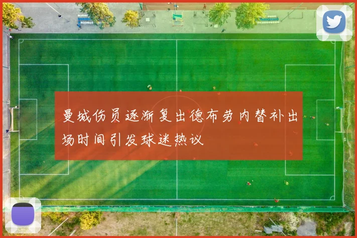 曼城伤员逐渐复出德布劳内替补出场时间引发球迷热议