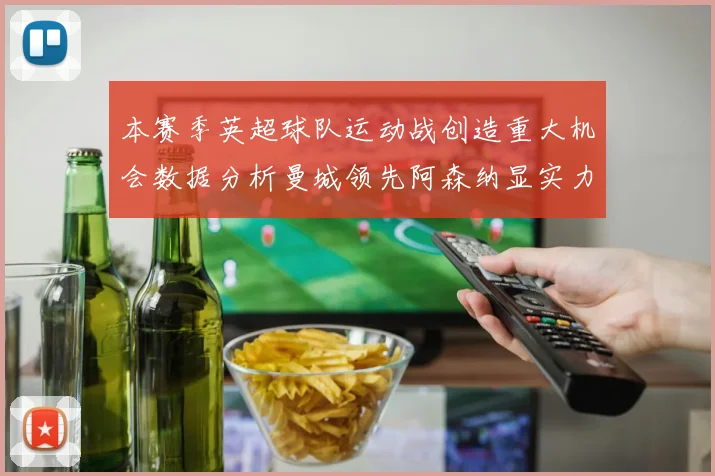 本赛季英超球队运动战创造重大机会数据分析曼城领先阿森纳显实力