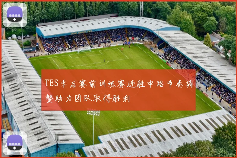 TES季后赛前训练赛连胜中路节奏调整助力团队取得胜利