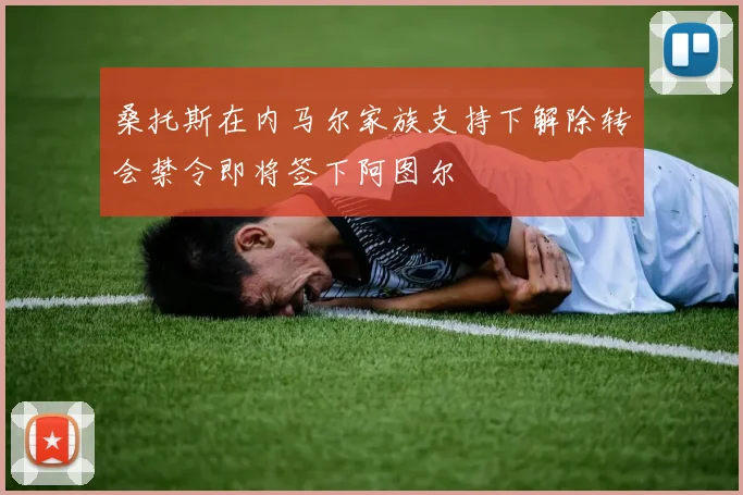 桑托斯在内马尔家族支持下解除转会禁令即将签下阿图尔
